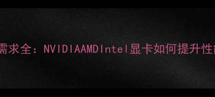 图片 安卓模拟器显卡需求全：NVIDIAAMDIntel显卡如何提升性能？附配置方案1