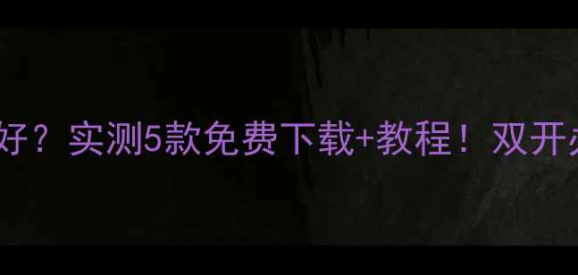 图片 安卓电脑模拟器哪个好？实测5款免费下载+教程！双开办公游戏追剧全攻略2
