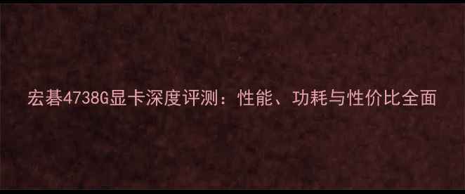 图片 宏碁4738G显卡深度评测：性能、功耗与性价比全面