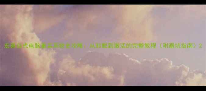 图片 宏碁台式电脑重装系统全攻略：从卸载到激活的完整教程（附避坑指南）2