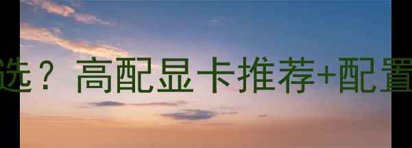室内设计电脑显卡怎么选高配显卡推荐配置清单附避坑指南