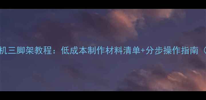 图片 家庭DIY相机三脚架教程：低成本制作材料清单+分步操作指南（附视频）2