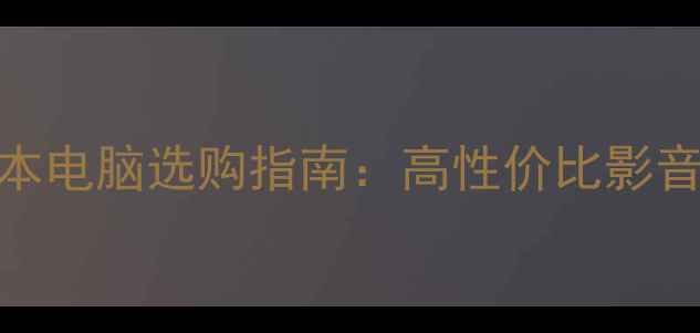 图片 家庭影院笔记本电脑选购指南：高性价比影音娱乐设备推荐