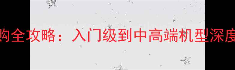 图片 家庭相机选购全攻略：入门级到中高端机型深度与使用技巧