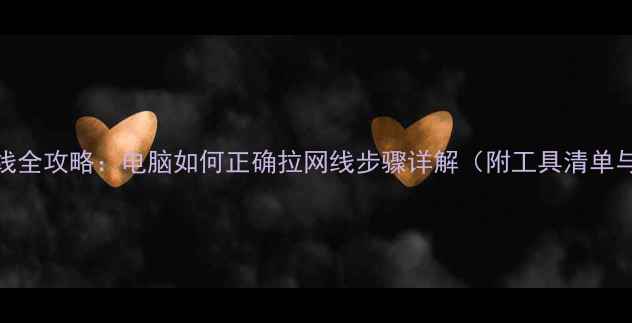 图片 家庭网络布线全攻略：电脑如何正确拉网线步骤详解（附工具清单与避坑指南）