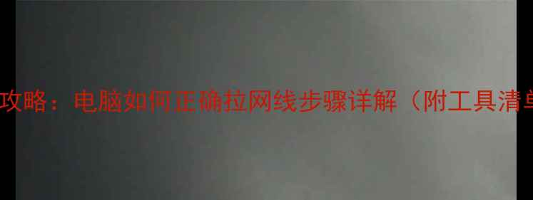 图片 家庭网络布线全攻略：电脑如何正确拉网线步骤详解（附工具清单与避坑指南）2