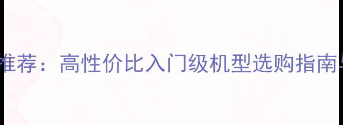 图片 家用单反相机推荐：高性价比入门级机型选购指南与避坑全攻略1