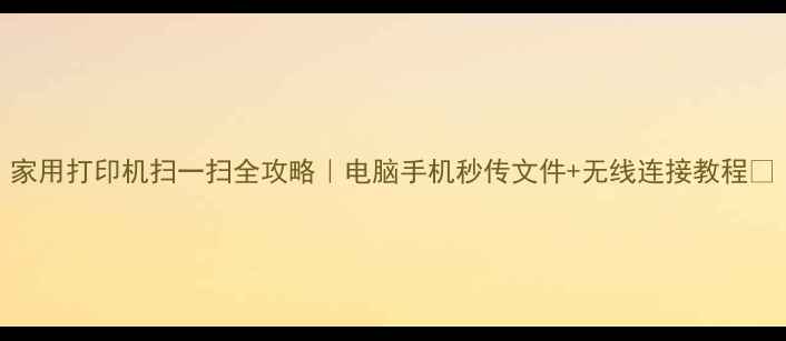 图片 家用打印机扫一扫全攻略｜电脑手机秒传文件+无线连接教程✅