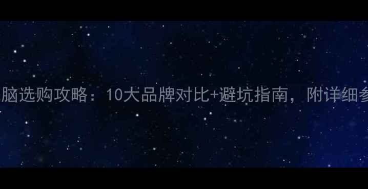 图片 家用电脑选购攻略：10大品牌对比+避坑指南，附详细参数表2