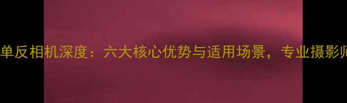 图片 宾得中画幅单反相机深度：六大核心优势与适用场景，专业摄影师必看指南1