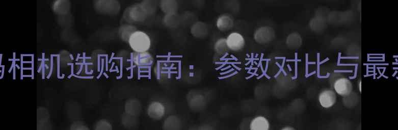 图片 宾得数码相机选购指南：参数对比与最新款推荐