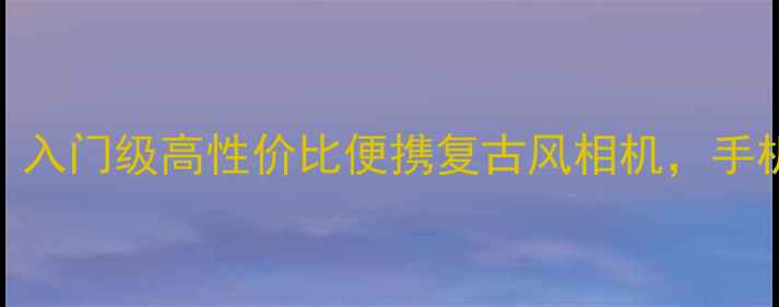 图片 富士S2500相机测评｜入门级高性价比便携复古风相机，手机党也能轻松上手！2