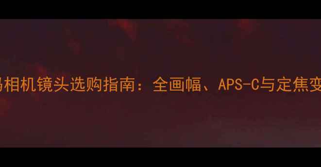 图片 富士数码相机镜头选购指南：全画幅、APS-C与定焦变焦对比2