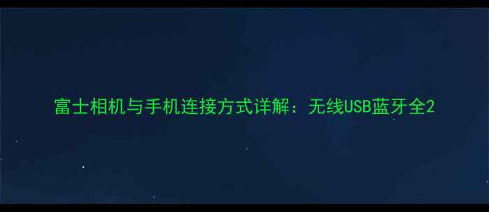 图片 富士相机与手机连接方式详解：无线USB蓝牙全2