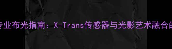 图片 富士相机专业布光指南：X-Trans传感器与光影艺术融合的实战技巧