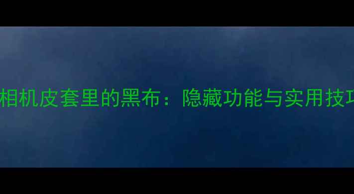 图片 富士相机皮套里的黑布：隐藏功能与实用技巧全2