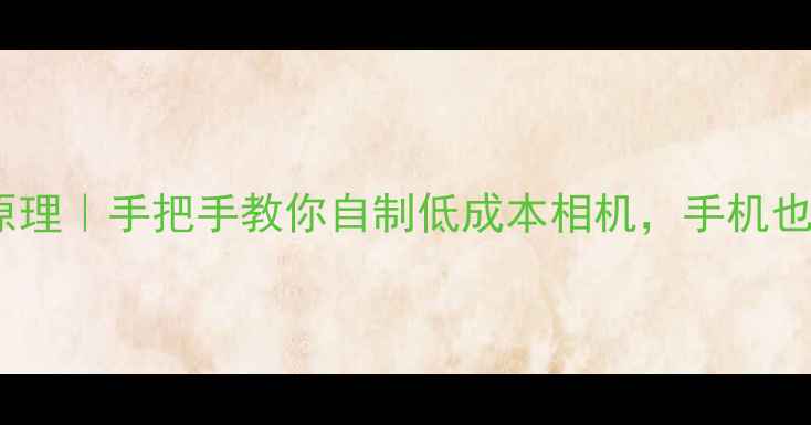 图片 小孔成像的数码相机原理｜手把手教你自制低成本相机，手机也能拍出胶片感大片！1
