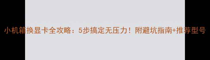 图片 小机箱换显卡全攻略：5步搞定无压力！附避坑指南+推荐型号