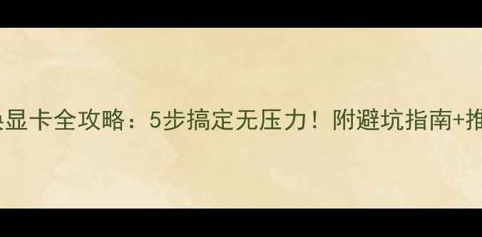 图片 小机箱换显卡全攻略：5步搞定无压力！附避坑指南+推荐型号1