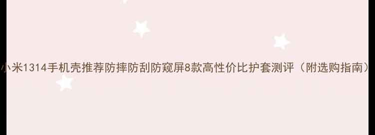 图片 小米1314手机壳推荐防摔防刮防窥屏8款高性价比护套测评（附选购指南）