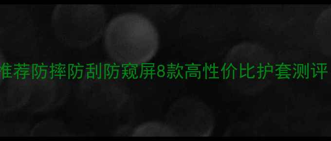 图片 小米1314手机壳推荐防摔防刮防窥屏8款高性价比护套测评（附选购指南）1
