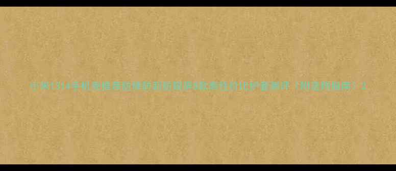 图片 小米1314手机壳推荐防摔防刮防窥屏8款高性价比护套测评（附选购指南）2