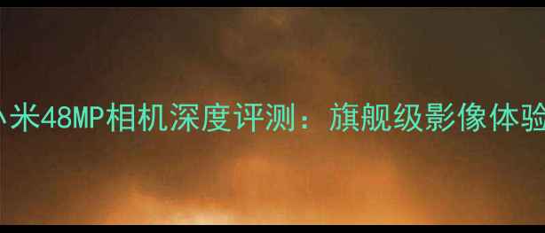 图片 小米48MP相机深度评测：旗舰级影像体验1