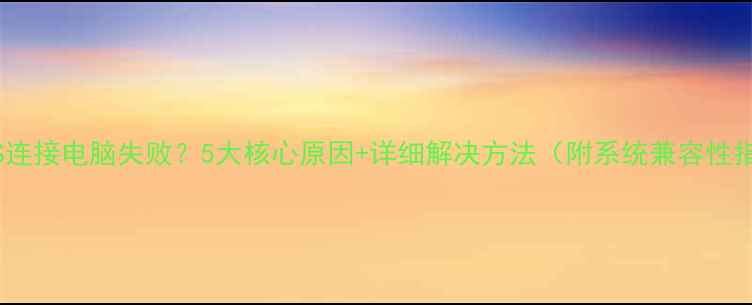图片 小米5S连接电脑失败？5大核心原因+详细解决方法（附系统兼容性指南）1