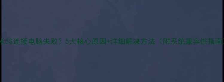图片 小米5S连接电脑失败？5大核心原因+详细解决方法（附系统兼容性指南）2