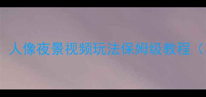 图片 小米6相机全：人像夜景视频玩法保姆级教程（附实战技巧）