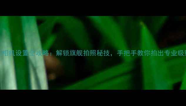 图片 小米6相机设置全攻略：解锁旗舰拍照秘技，手把手教你拍出专业级照片2