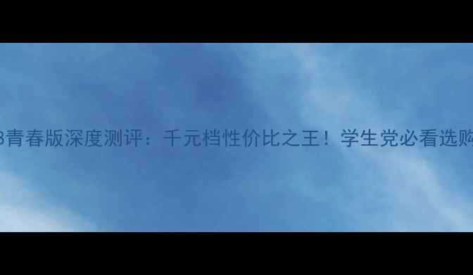 图片 小米8青春版深度测评：千元档性价比之王！学生党必看选购指南