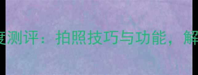 图片 小米AI相机深度测评：拍照技巧与功能，解锁你的创作力2