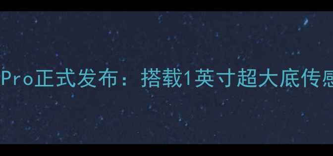 图片 小米全新影像旗舰X70Pro正式发布：搭载1英寸超大底传感器，影像能力再突破