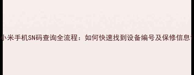 图片 小米手机SN码查询全流程：如何快速找到设备编号及保修信息1