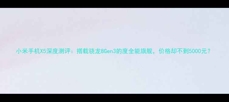 图片 小米手机X5深度测评：搭载骁龙8Gen3的度全能旗舰，价格却不到5000元？