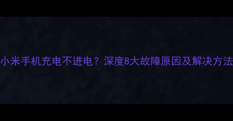 图片 小米手机充电不进电？深度8大故障原因及解决方法