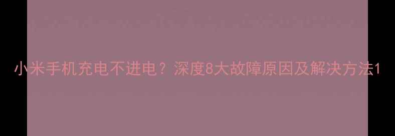 图片 小米手机充电不进电？深度8大故障原因及解决方法1