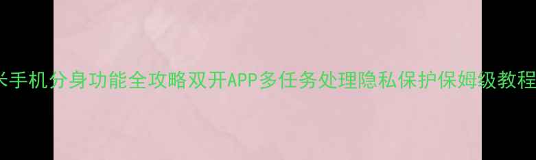 图片 小米手机分身功能全攻略双开APP多任务处理隐私保护保姆级教程📱2