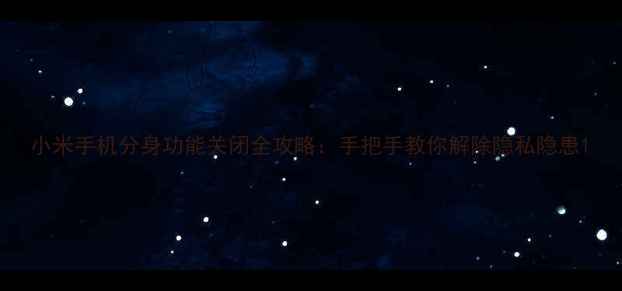 图片 小米手机分身功能关闭全攻略：手把手教你解除隐私隐患1