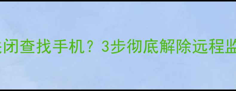 图片 小米手机如何关闭查找手机？3步彻底解除远程监控（图文全）1