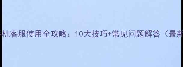 图片 小米手机客服使用全攻略：10大技巧+常见问题解答（最新版）2