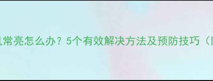 图片 小米手机常亮怎么办？5个有效解决方法及预防技巧（附深度）