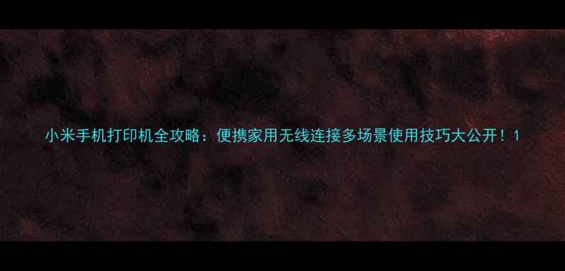 小米手机打印机全攻略便携家用无线连接多场景使用技巧大公开