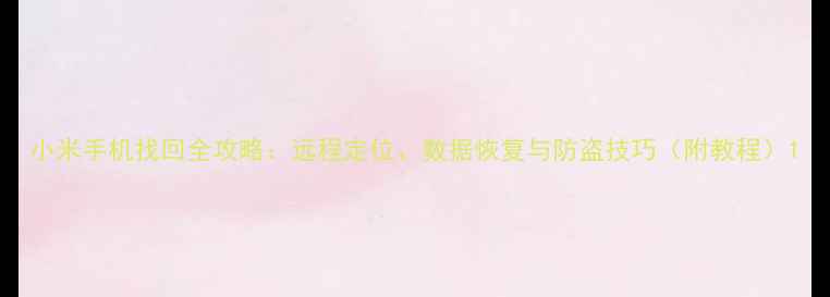 图片 小米手机找回全攻略：远程定位、数据恢复与防盗技巧（附教程）1