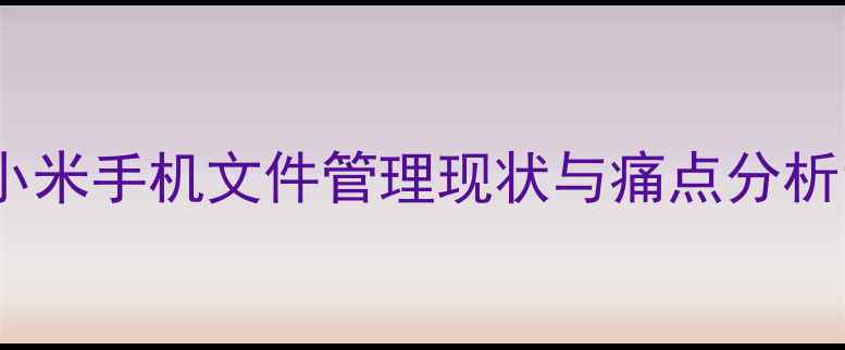 图片 小米手机文件管理现状与痛点分析1