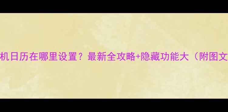 图片 小米手机日历在哪里设置？最新全攻略+隐藏功能大（附图文步骤）