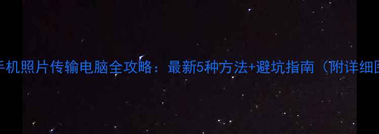 图片 小米手机照片传输电脑全攻略：最新5种方法+避坑指南（附详细图文）