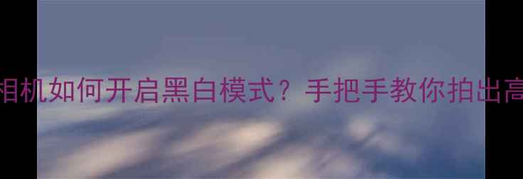 图片 小米手机相机如何开启黑白模式？手把手教你拍出高级感照片