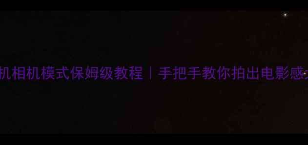 图片 小米手机相机模式保姆级教程｜手把手教你拍出电影感大片！1